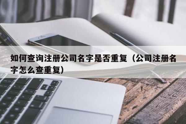 如何查询注册公司名字是否重复（公司注册名字怎么查重复）