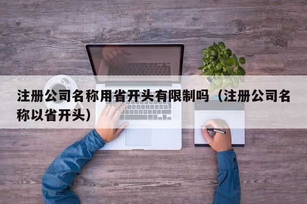 注册公司名称用省开头有限制吗（注册公司名称以省开头）