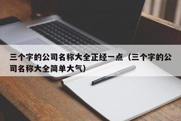 三个字的公司名称大全正经一点（三个字的公司名称大全简单大气）