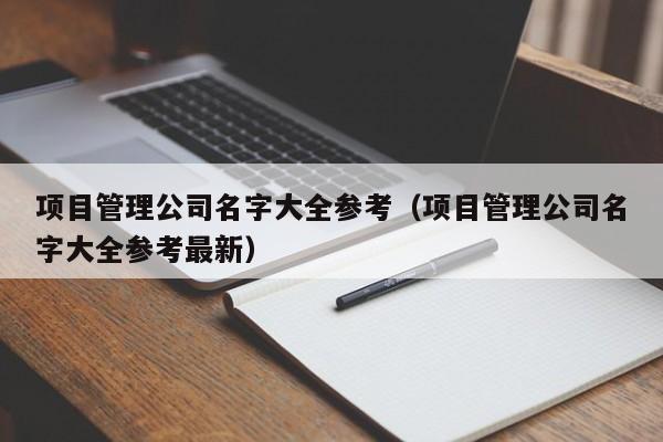 项目管理公司名字大全参考（项目管理公司名字大全参考最新）