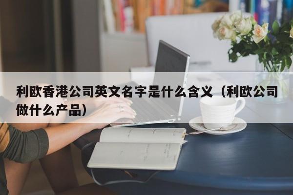 利欧香港公司英文名字是什么含义（利欧公司做什么产品）