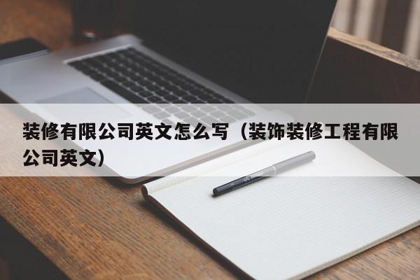 装修有限公司英文怎么写（装饰装修工程有限公司英文）