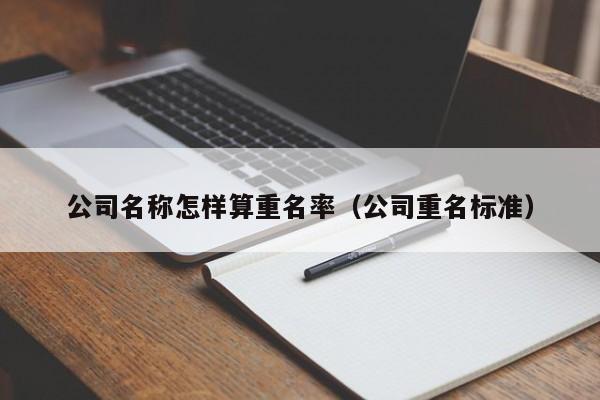 公司名称怎样算重名率（公司重名标准）