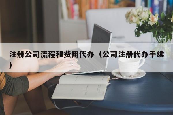 注册公司流程和费用代办（公司注册代办手续）