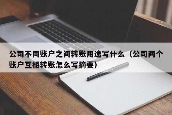 公司不同账户之间转账用途写什么（公司两个账户互相转账怎么写摘要）