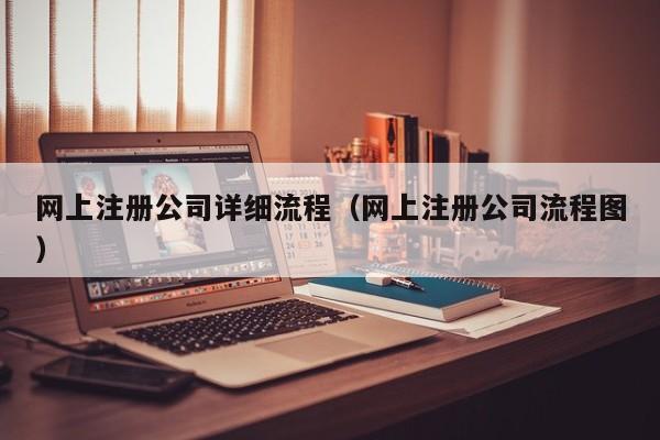 网上注册公司详细流程（网上注册公司流程图）