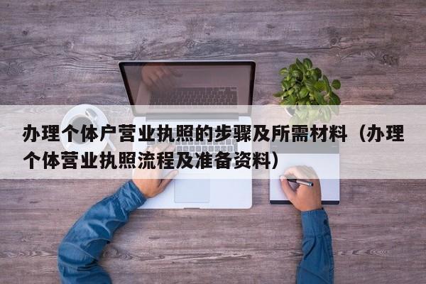 办理个体户营业执照的步骤及所需材料（办理个体营业执照流程及准备资料）