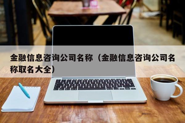 金融信息咨询公司名称（金融信息咨询公司名称取名大全）