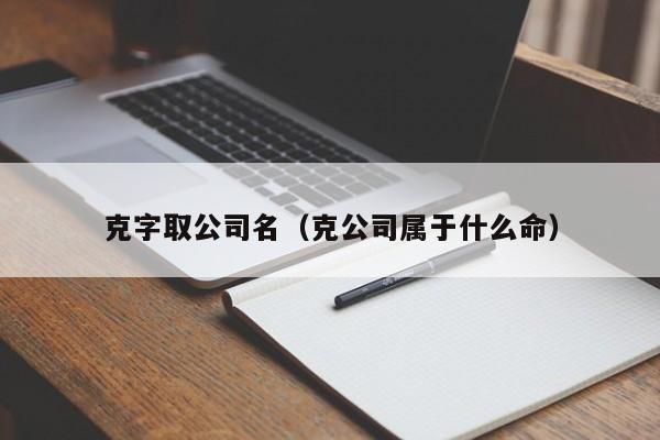 克字取公司名（克公司属于什么命）