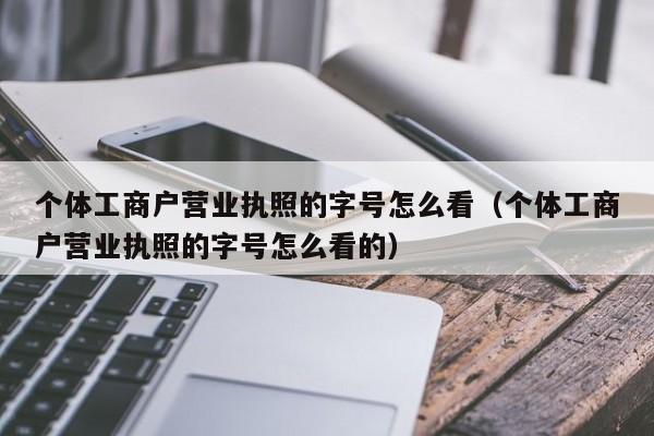 个体工商户营业执照的字号怎么看（个体工商户营业执照的字号怎么看的）