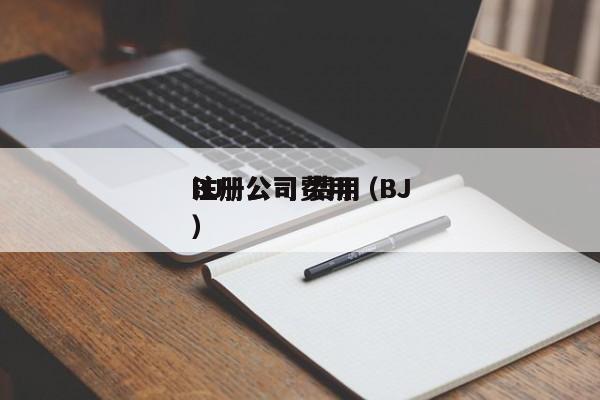 BJ
注册公司费用（BJ
注册公司 费用）