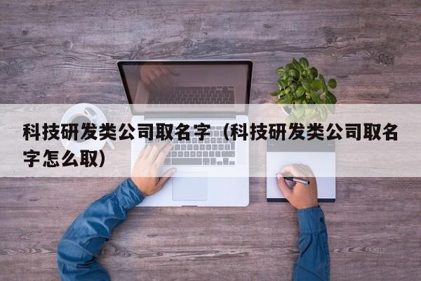 科技研发类公司取名字（科技研发类公司取名字怎么取）