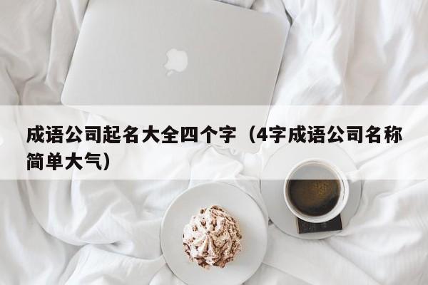 成语公司起名大全四个字（4字成语公司名称简单大气）