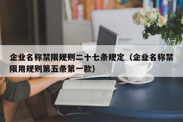 企业名称禁限规则二十七条规定（企业名称禁限用规则第五条第一款）