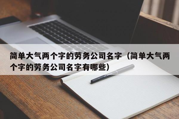 简单大气两个字的劳务公司名字（简单大气两个字的劳务公司名字有哪些）